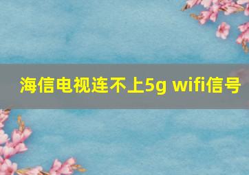 海信电视连不上5g wifi信号